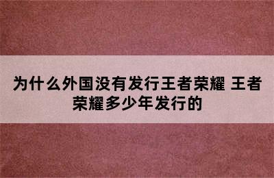 为什么外国没有发行王者荣耀 王者荣耀多少年发行的